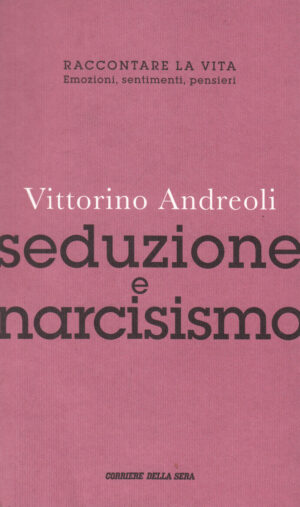 Seduzione e Narcisismo di Vittorino Andreoli. Raccontare la vita n. 14 ed. Corriere della sera