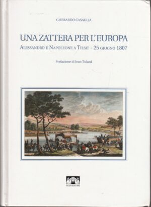 Una zattera per l'Europa. Alessandro e Napoleone a Tilsit 25 giugno 1807 di Gherardo Casaglia ed. Pacini