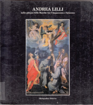 Andrea Lilli nella pittura delle Marche tra Cinquecento e Seicento ed. Multigrafica Editrice