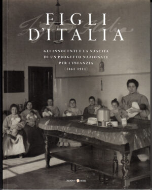 Figli d'Italia (1861-1911). Gli innocenti e la nascita di un progetto nazionale per l'infanzia ed. Alinari 24 Ore