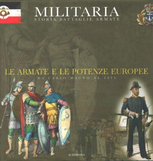Le Armate e delle Potenze Europee da Carlo Magno al 1914. Militaria: Storia Battaglie Armate vol. 1 ed. Il Giornale
