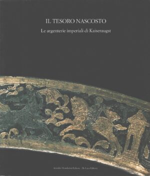 Il tesoro nascosto. Le argenterie imperiali di kaiseraugust di AA. VV. ed.  Mondadori - De Luca