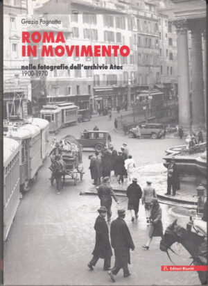 Roma in movimento. Nelle fotografie dell'archivio Atac 1900-1970 di Pagnotta, Grazia ed. Editori Riuniti
