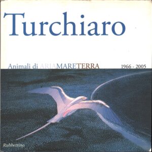 Aldo Turchiaro. Animali di ariamareterra 1966-2005. Antologica. Con dedica Autografa e disegno dell'artista ed. Rubbettino