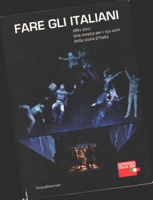 Fare gli italiani. 1861-2011. Una mostra per i 150 anni della storia d'Italia ed. Silvana