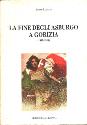 La fine degli Asburgo a Gorizia (1915-1918) di Egone Lodatti ed. Edizioni della Laguna