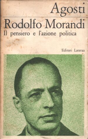 Rodolfo Morandi - Il pensiero e l'azione politica di Aldo Agosti ed. Laterza