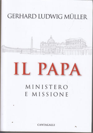 Il papa - Ministero e missione di Gerhard Ludwig Müller ed. Cantagalli