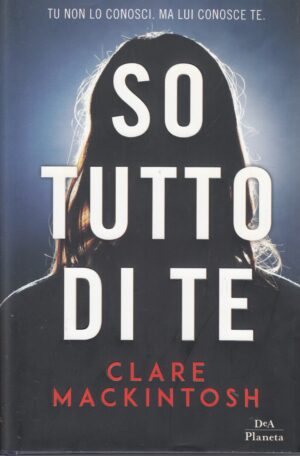 So tutto di te di Clare Mackintosh ed. DeA Planeta