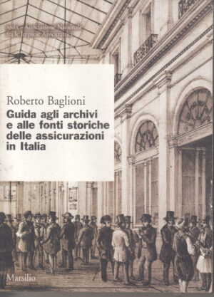 Guida agli archivi e alle fonti storiche delle assicurazioni in Italia di Baglioni Roberto ed. Marsilio
