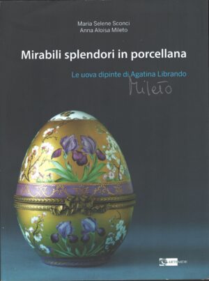 Mirabili splendori in porcellana - Le uova dipinte di Agatina Librando Mileto di Sconci, M. Selene ed. Artemide