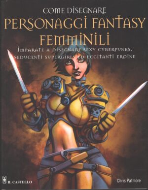 Come disegnare personaggi fantasy femminili di Patmore, Chris ed. Il Castello