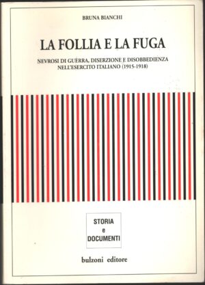 La follia e la fuga. Nevrosi di guerra, diserzione e disobbedienza nell'esercito italiano (1915-1918) di Bianchi, Bruna ed. Bulzoni