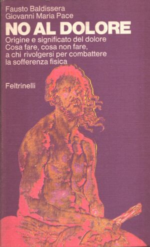 No al dolore. Origine e significato del dolore. Cosa fare, cosa non fare, a chi rivolgersi per combattere la sofferenza fisica di Fausto Baldissera e Giovanni Maria Pace ed. Feltrinelli