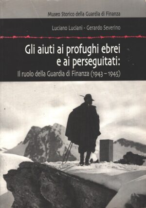 Gli aiuti ai profughi ebrei e ai perseguitati: Il ruolo della Guardia di Finanza 1943-1945 di Luciani e Severino ed. Museo Storico della Guardia di Finanza