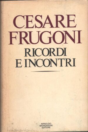Ricordi e incontri di Cesare Frugoni ed. Mondadori