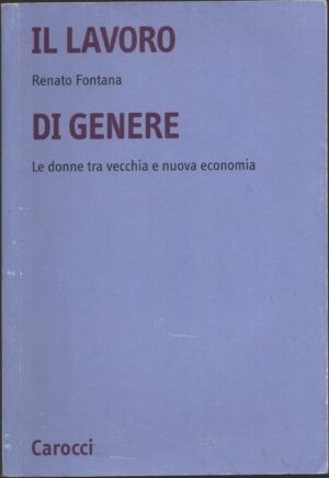 Il lavoro di genere. Le donne tra vecchia e nuova economia di Fontana, Renato ed. Carocci
