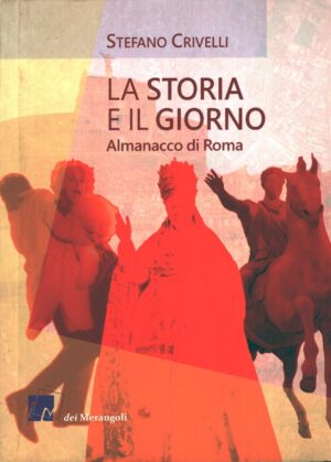 La storia e il giorno - Almanacco di Roma di Crivelli, Stefano ed. Dei Merangoli