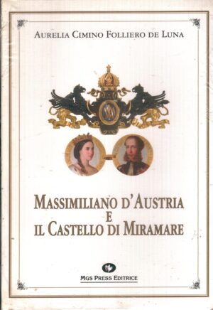 Massimiliano d'Austria e il castello di Miramare di Cimino Folliero De Luna, Aurelia ed. Mgs Press