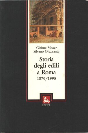 Storia degli edili a Roma 1870 - 1995 di Giaime Moser e Silvano Olezzante ed. Ediesse