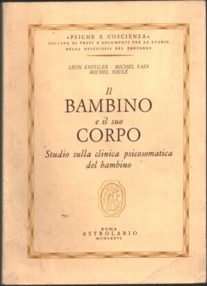 Il bambino e il suo corpo. Studio sulla clinica psicosomatica del bambino di Leon Kreisler, Michel Fain, Michel Soule ed. Astrolabio Ubaldini