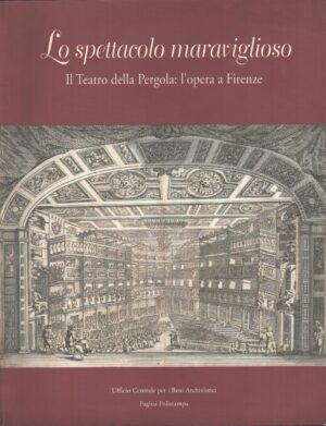 Lo spettacolo maraviglioso - Il Teatro della Pergola - Opera a Firenze di AA.VV. ed. Pagliai Polistampa