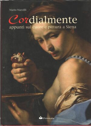 Cordialmente - Appunti sul cuore e pittura a Siena di Marzilli, Mario ed. Primula Multimedia