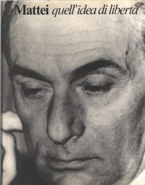 Mattei quell'idea di libertà di AA.VV. ed. ENI