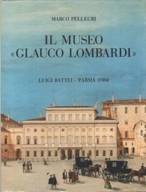 Il Museo Glauco Lombardi di Marco Pellegri ed. Battei