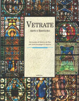 Vetrate Arte e Restauro - Dal trattato di Antonio da Pisa alle nuove tecnologie di restauro di AA.VV. ed. Solvay