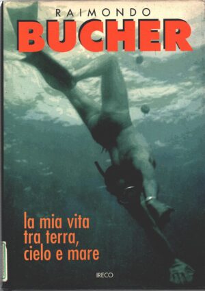 Raimondo Bucher - La mia vita tra terra, cielo e mare a cura di Anna Fluri e Stefano Gargiullo ed. IRECO
