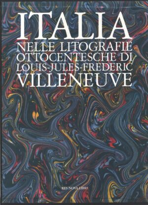 Italia nelle litografie ottocentesche di Louis Jules Frederic Villeneuve. ed. Res Nova Libri