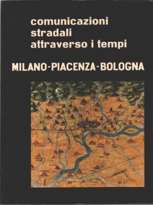 Comunicazioni stradali attraverso i tempi Milano Piacenza Bologna di AA.VV. ed. De Agostini