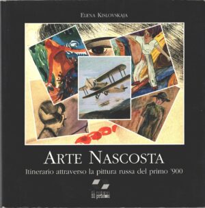 Arte nascosta - Itinerario attraverso la pittura russa del primo '900 di Kislovskaja, Elena ed. Il Prisma