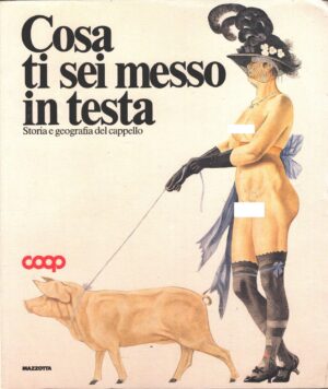 Cosa ti sei messo in testa - Storia e geografia del cappello a cura di Colonetti, A. ed. Mazzotta