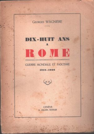 Dix huit ans a Rome - Guerre Mondiale et Fascisme 1918-1936 di Georges Wagniere - Libro in Francese ed. Geneve A. Jullien (1944)