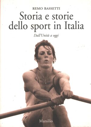 Storia e storie dello sport in Italia dall'Unità a oggi di Bassetti, Remo ed. Marsilio