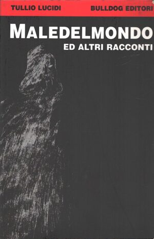 Maledelmondo ed altri racconti di Tullio Lucidi ed. Bulldog