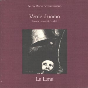 Verde d'uomo - Trenta racconti crudeli di Scaramuzzino, Anna Maria ed. La Luna