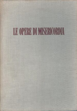 Le opere di misericordia di Piero Bargellini e Enrico Manfrini ed. Galleria d'Arte Sacra dei Contemporanei
