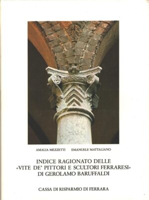 Indice ragionato delle Vite de pittori e scultori Ferraresi di Gerolamo Baruffaldi vol. 2 (FE) di Mezzetti e Mattaliano ed. Cassa di Risparmio di Ferrara