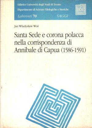 Santa Sede e corona polacca nella corrispondenza di Annibale di Capua (1586-1591) di Wos, Jan Wladyslaw ed. Università degli Studi di Trento