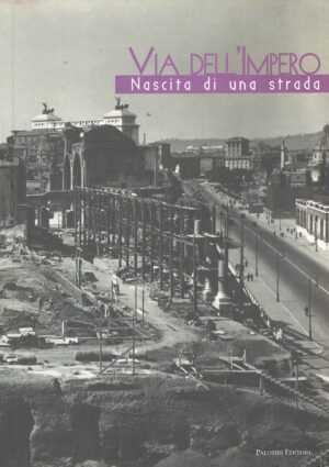 Via dell'impero - Nascita di una strada di AA.VV. ed. Palombi Editori