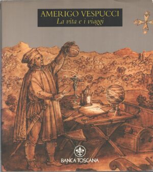 Amerigo Vespucci - La vita e i viaggi di AA.VV. ed. Banca Toscana