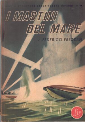 I mastini del mare di Federico Frezzan - Eroi e Avventure della nostra guerra n. 11 ed. Rizzoli (1942)