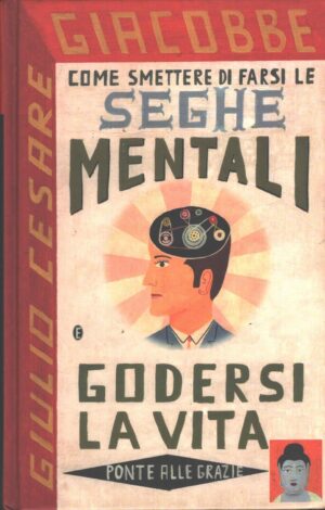 Come smettere di farsi le seghe mentali e godersi la vita di Giacobbe, Giulio Cesare ed. Ponte alle Grazie