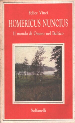 Homericus Nuncius - Il Mondo di Omero nel Baltico di Vinci, Felice ed. Solfanelli