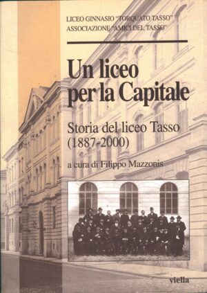 Un liceo per la capitale - Storia del Liceo Tasso (1887-2000) di Mazzonis, Filippo ed. Viella