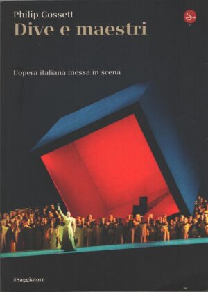 Dive e maestri - L'opera italiana messa in scena di Gossett, Philip ed. Il Saggiatore
