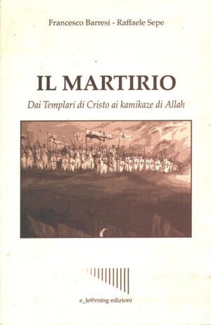 Il martirio - Dai Templari di Cristo ai Kamikaze di Allah di Barresi e Sepe ed. E_le@rning